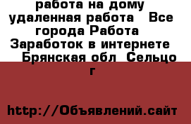 работа на дому, удаленная работа - Все города Работа » Заработок в интернете   . Брянская обл.,Сельцо г.